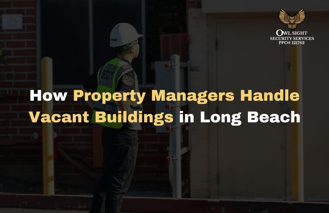 How Property Managers Handle Vacant Buildings in Long Beach Owl Sight Security Services