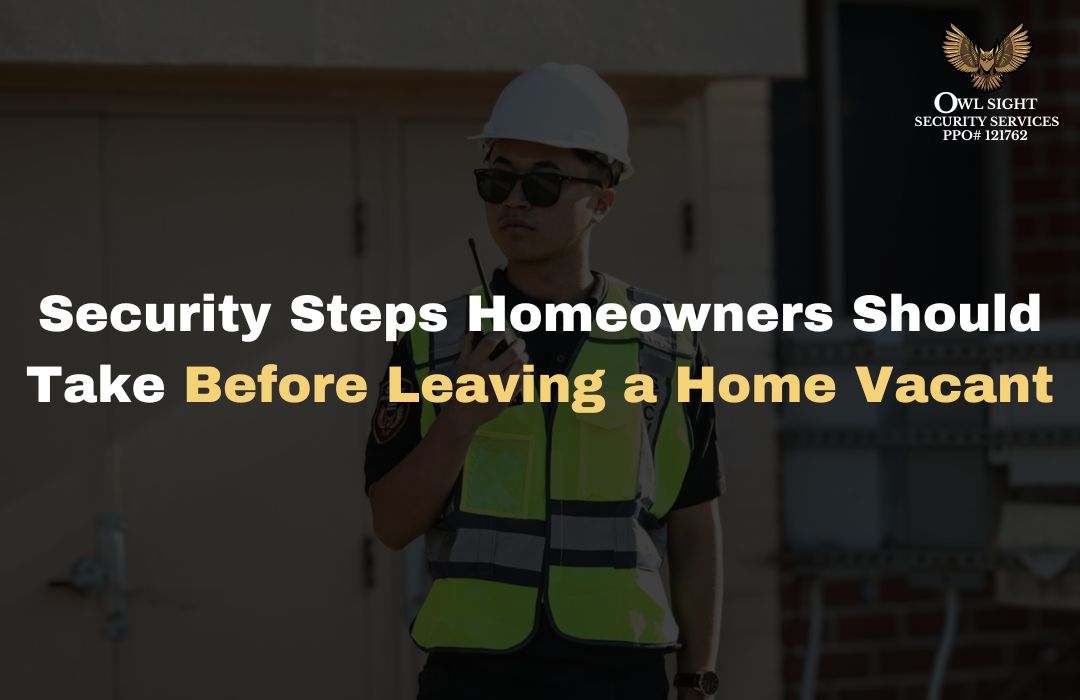 Security Steps Homeowners Should Take Before Leaving a Home Vacant Owl Sight Security Services