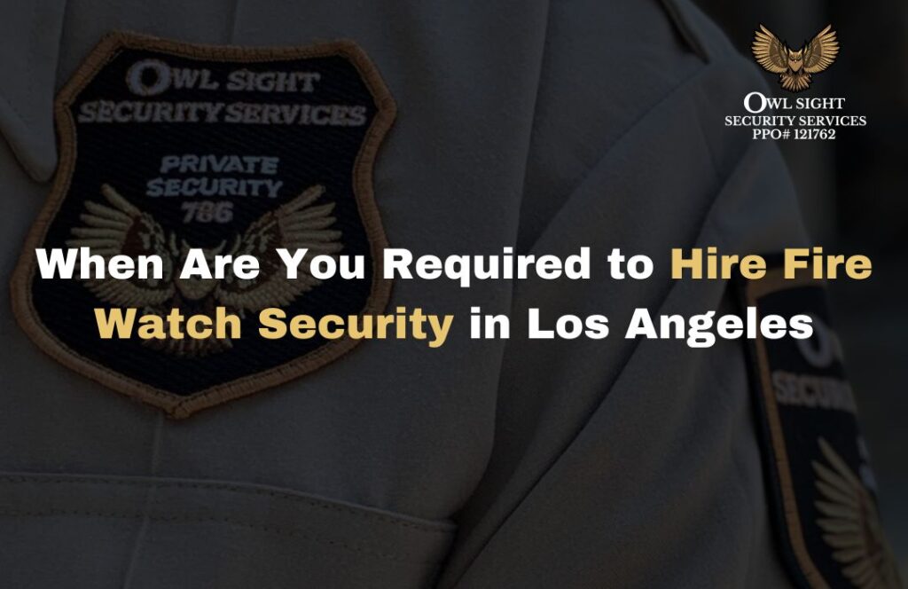 When Are You Required to Hire Fire Watch Security in Los Angeles Owl Sight Security Services