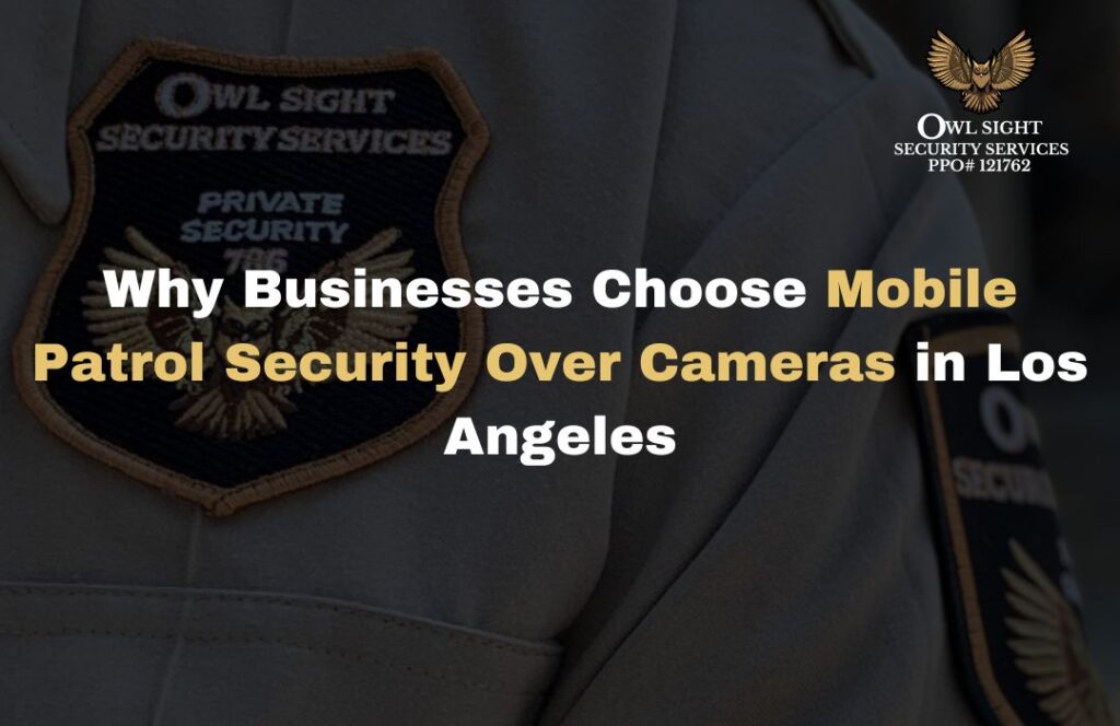 Why Businesses Choose Mobile Patrol Security Over Cameras in Los Angeles Owl Sight Security Services