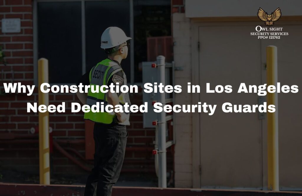 Why Construction Sites in Los Angeles Need Dedicated Security Guards Owl Sight Security Services