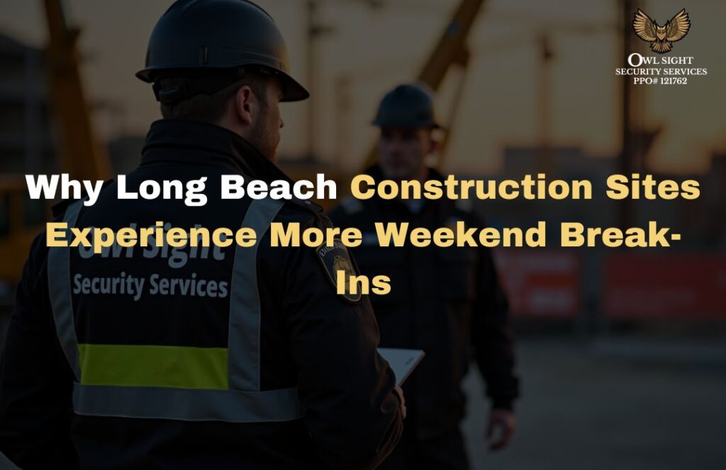 Why Long Beach Construction Sites Experience More Weekend Break-Ins Owl Sight Security Services